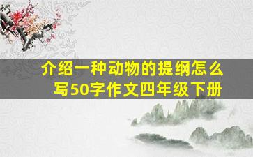 介绍一种动物的提纲怎么写50字作文四年级下册