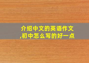 介绍中文的英语作文,初中怎么写的好一点