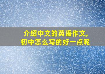 介绍中文的英语作文,初中怎么写的好一点呢