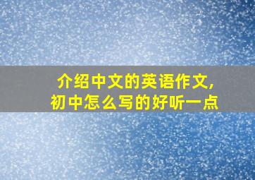 介绍中文的英语作文,初中怎么写的好听一点