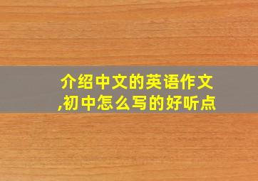 介绍中文的英语作文,初中怎么写的好听点