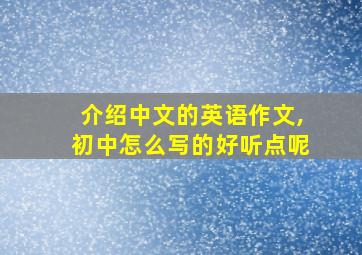 介绍中文的英语作文,初中怎么写的好听点呢