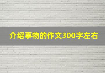 介绍事物的作文300字左右