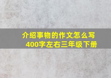 介绍事物的作文怎么写400字左右三年级下册