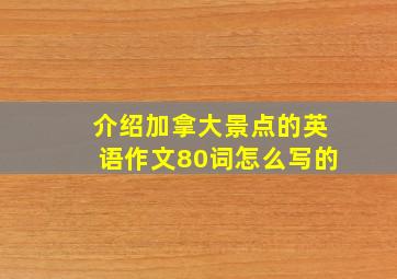 介绍加拿大景点的英语作文80词怎么写的