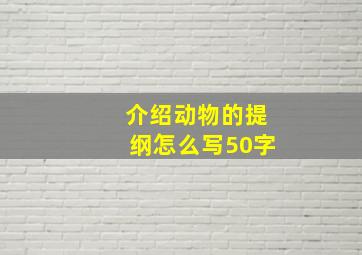 介绍动物的提纲怎么写50字