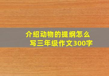 介绍动物的提纲怎么写三年级作文300字