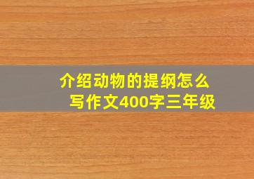 介绍动物的提纲怎么写作文400字三年级