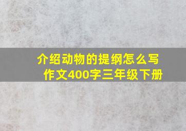 介绍动物的提纲怎么写作文400字三年级下册