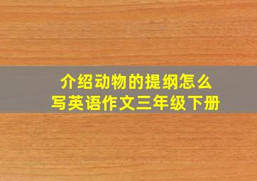 介绍动物的提纲怎么写英语作文三年级下册