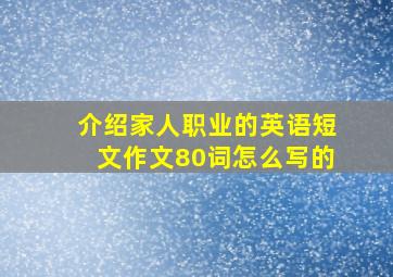 介绍家人职业的英语短文作文80词怎么写的