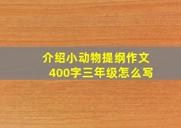 介绍小动物提纲作文400字三年级怎么写