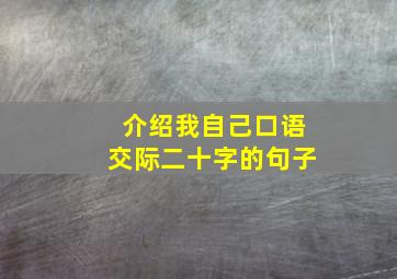 介绍我自己口语交际二十字的句子