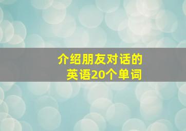 介绍朋友对话的英语20个单词