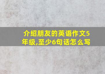 介绍朋友的英语作文5年级,至少6句话怎么写