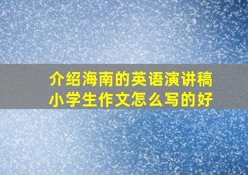 介绍海南的英语演讲稿小学生作文怎么写的好