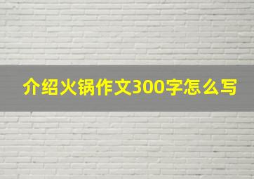 介绍火锅作文300字怎么写