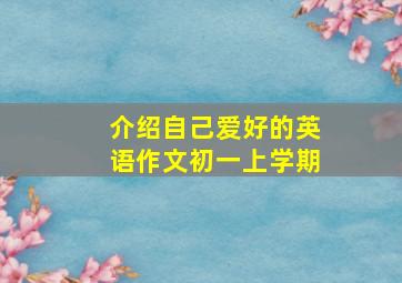 介绍自己爱好的英语作文初一上学期