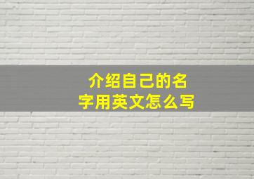 介绍自己的名字用英文怎么写