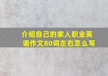 介绍自己的家人职业英语作文80词左右怎么写