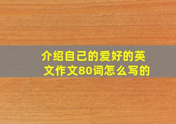 介绍自己的爱好的英文作文80词怎么写的