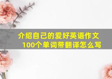 介绍自己的爱好英语作文100个单词带翻译怎么写