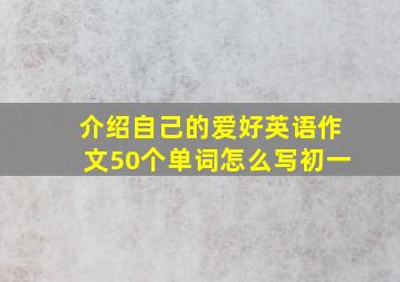 介绍自己的爱好英语作文50个单词怎么写初一