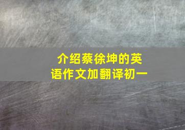 介绍蔡徐坤的英语作文加翻译初一