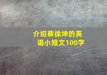 介绍蔡徐坤的英语小短文100字