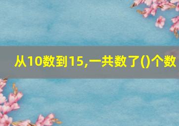 从10数到15,一共数了()个数