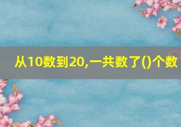 从10数到20,一共数了()个数