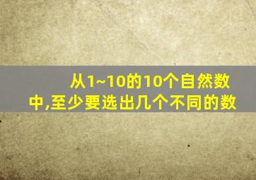 从1~10的10个自然数中,至少要选出几个不同的数