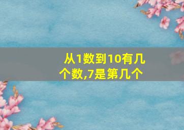 从1数到10有几个数,7是第几个