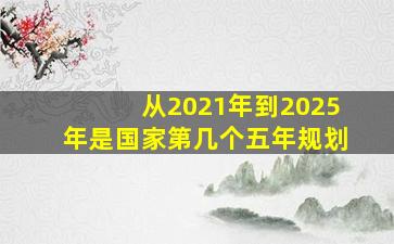 从2021年到2025年是国家第几个五年规划