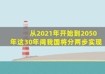 从2021年开始到2050年这30年间我国将分两步实现