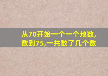 从70开始一个一个地数,数到75,一共数了几个数