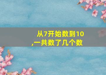 从7开始数到10,一共数了几个数