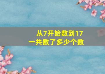 从7开始数到17一共数了多少个数