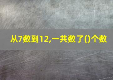 从7数到12,一共数了()个数