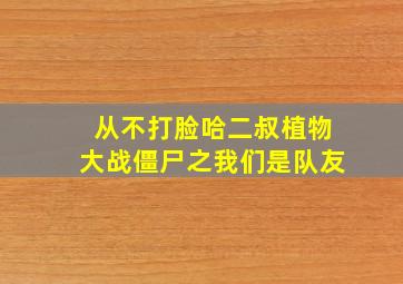 从不打脸哈二叔植物大战僵尸之我们是队友