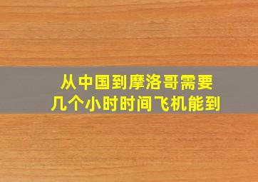 从中国到摩洛哥需要几个小时时间飞机能到