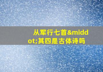 从军行七首·其四是古体诗吗