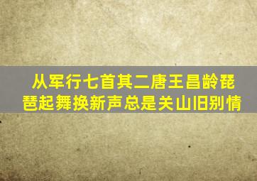 从军行七首其二唐王昌龄琵琶起舞换新声总是关山旧别情