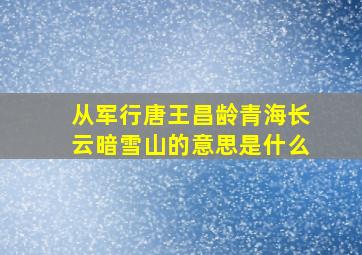 从军行唐王昌龄青海长云暗雪山的意思是什么