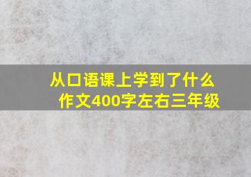 从口语课上学到了什么作文400字左右三年级