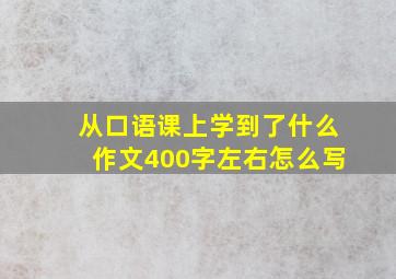 从口语课上学到了什么作文400字左右怎么写