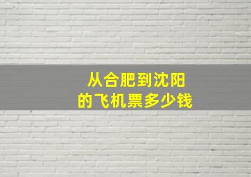 从合肥到沈阳的飞机票多少钱