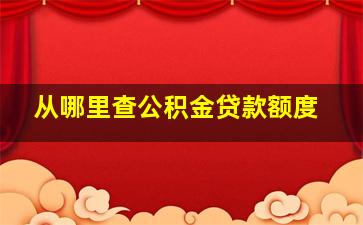 从哪里查公积金贷款额度