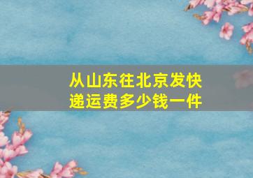 从山东往北京发快递运费多少钱一件