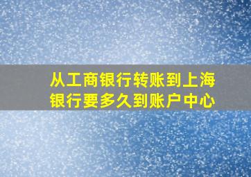 从工商银行转账到上海银行要多久到账户中心